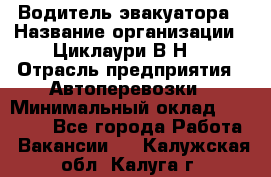 Водитель эвакуатора › Название организации ­ Циклаури В.Н. › Отрасль предприятия ­ Автоперевозки › Минимальный оклад ­ 50 000 - Все города Работа » Вакансии   . Калужская обл.,Калуга г.